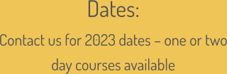 Dates:  Contact us for 2023 dates – one or two day courses available